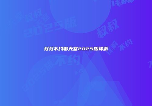 叔叔不约聊天室2025版详解