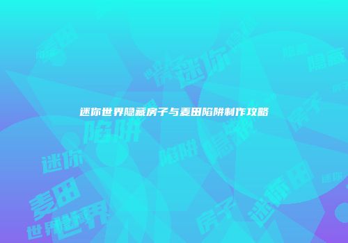 迷你世界隐藏房子与麦田陷阱制作攻略