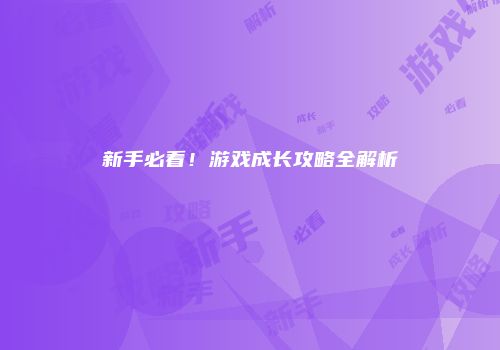 新手必看！游戏成长攻略全解析