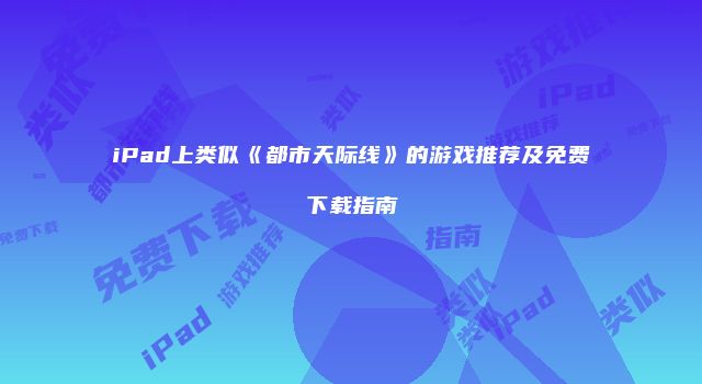 iPad上类似《都市天际线》的游戏推荐及免费下载指南