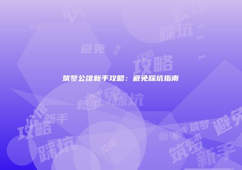 筑梦公馆新手攻略：避免踩坑指南