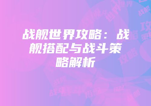 战舰世界攻略：战舰搭配与战斗策略解析