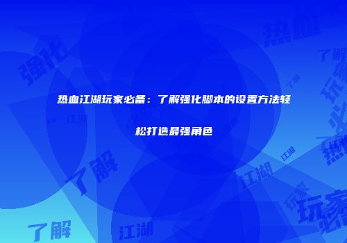 热血江湖玩家必备:了解强化脚本的设置方法轻松打造最强角色