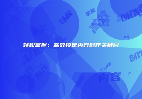 轻松掌握：高效锁定内容创作关键词
