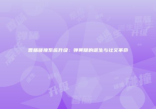 香肠碰撞系统升级:弹簧腿的诞生与社交革命