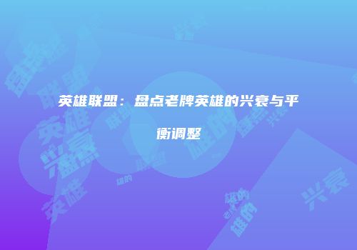 英雄联盟：盘点老牌英雄的兴衰与平衡调整