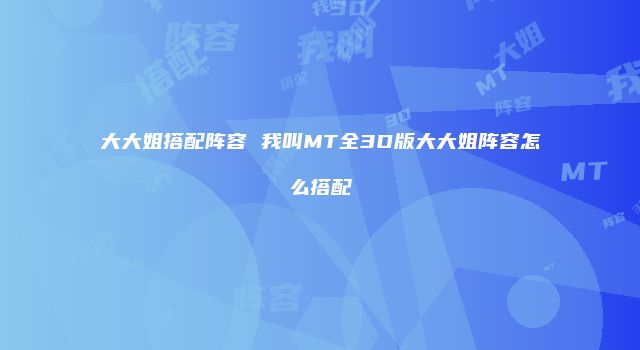 大大姐搭配阵容 我叫MT全3D版大大姐阵容怎么搭配