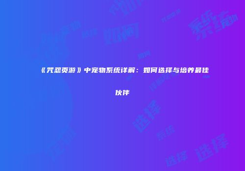 《咒怨页游》中宠物系统详解：如何选择与培养最佳伙伴