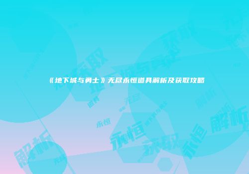 《地下城与勇士》无尽永恒道具解析及获取攻略