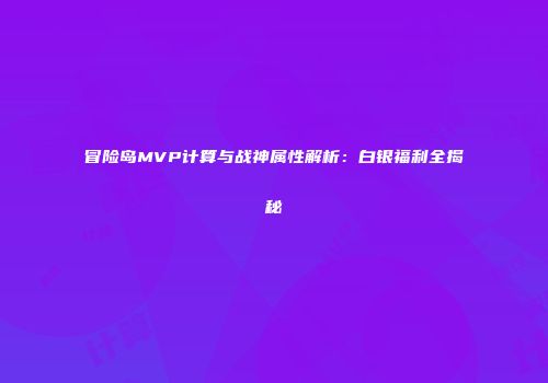 冒险岛MVP计算与战神属性解析：白银福利全揭秘