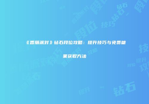 《香肠派对》钻石段位攻略：提升技巧与免费糖果获取方法