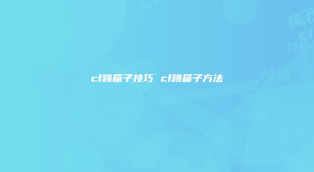 cf跳箱子技巧 cf跳箱子方法