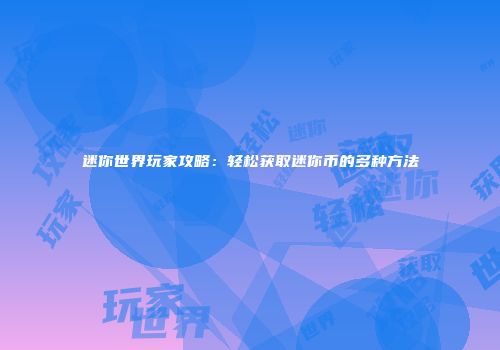 迷你世界玩家攻略：轻松获取迷你币的多种方法