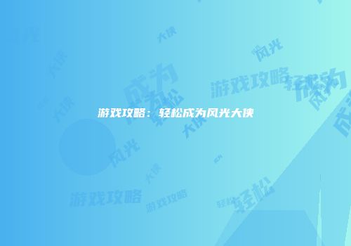 游戏攻略：轻松成为风光大侠