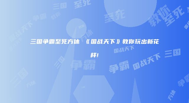三国争霸至死方休 《国战天下》教你玩出新花样!