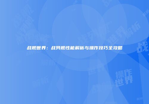 战舰世界：战列舰性能解析与操作技巧全攻略