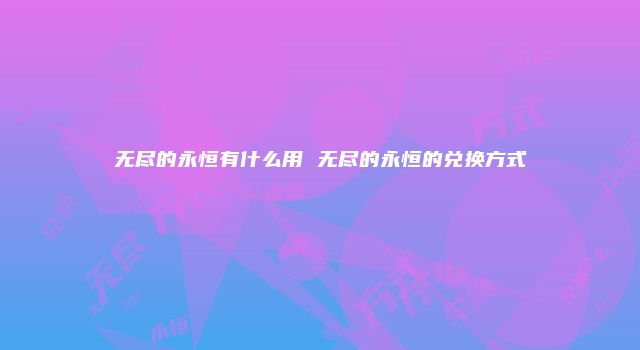 无尽的永恒有什么用 无尽的永恒的兑换方式