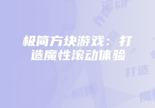 极简方块游戏:打造魔性滚动体验