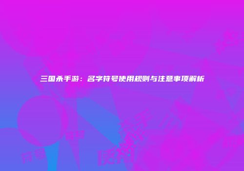 三国杀手游：名字符号使用规则与注意事项解析