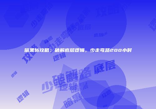暗黑斩攻略:破解底层逻辑,少走弯路200小时