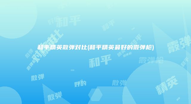 和平精英散弹对比(和平精英最好的霰弹枪)