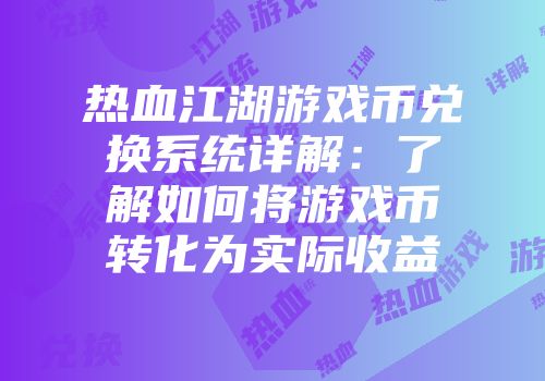热血江湖游戏币兑换系统详解:了解如何将游戏币转化为实际收益