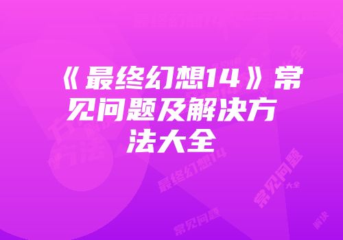 《最终幻想14》常见问题及解决方法大全