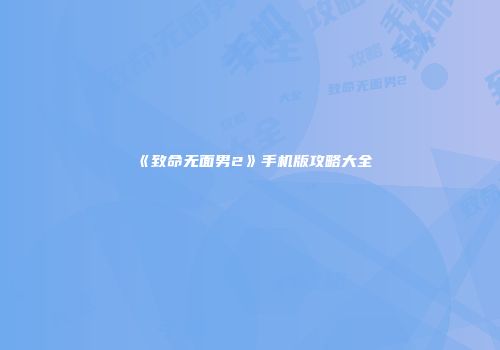 《致命无面男2》手机版攻略大全