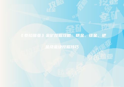 《泰拉瑞亚》金矿挖掘攻略：精金、钛金、钯金及金块挖掘技巧