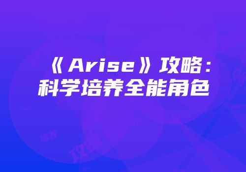 《Arise》攻略：科学培养全能角色