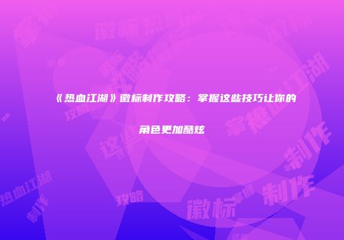 《热血江湖》徽标制作攻略：掌握这些技巧让你的角色更加酷炫