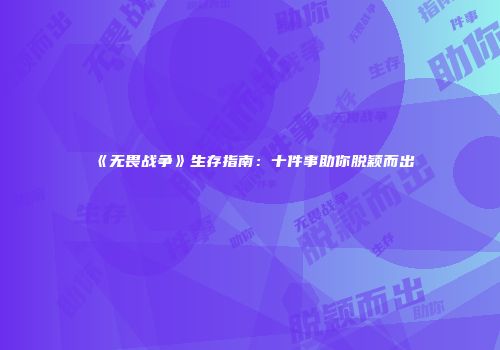 《无畏战争》生存指南:十件事助你脱颖而出