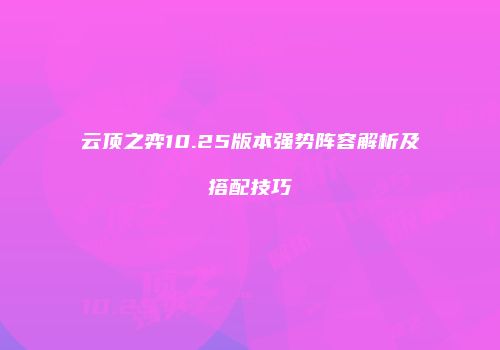 云顶之弈10.25版本强势阵容解析及搭配技巧
