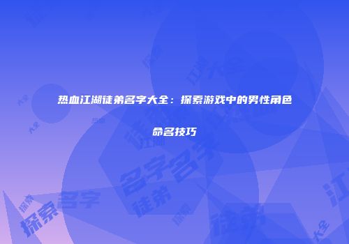 热血江湖徒弟名字大全：探索游戏中的男性角色命名技巧