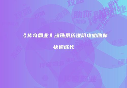 《传奇霸业》魂珠系统进阶攻略助你快速成长