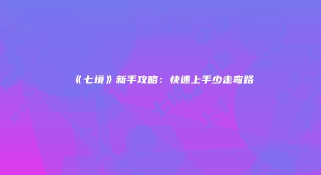 《七境》新手攻略:快速上手少走弯路