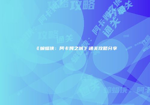 《蝙蝠侠：阿卡姆之城》通关攻略分享