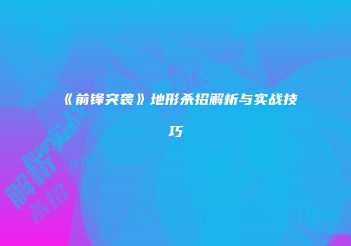 《前锋突袭》地形杀招解析与实战技巧