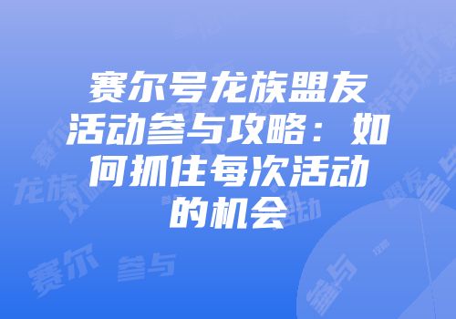 赛尔号龙族盟友活动参与攻略:如何抓住每次活动的机会