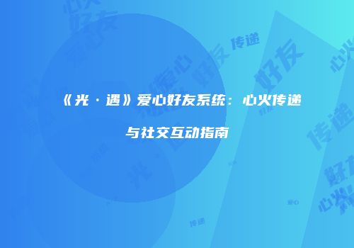 《光·遇》爱心好友系统：心火传递与社交互动指南