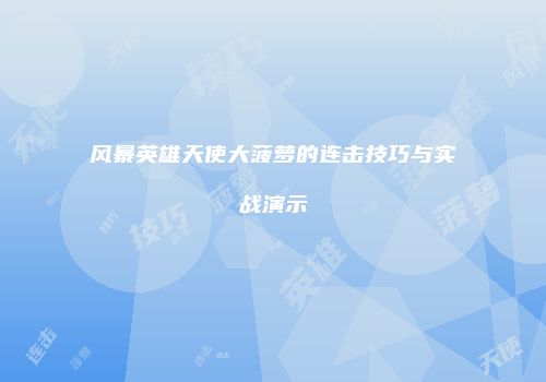 风暴英雄天使大菠萝的连击技巧与实战演示