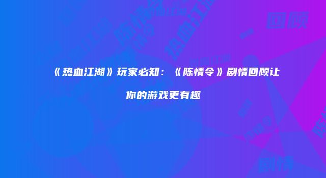 《热血江湖》玩家必知:《陈情令》剧情回顾让你的游戏更有趣