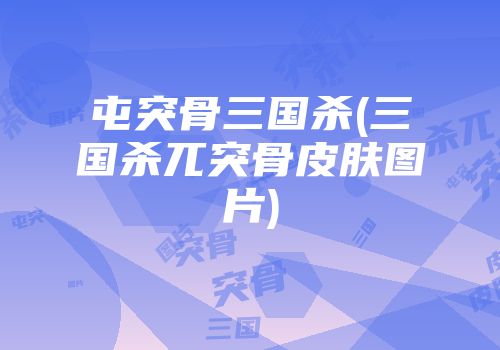 屯突骨三国杀(三国杀兀突骨皮肤图片)