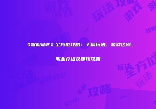 《冒险岛2》全方位攻略:手柄玩法、游戏区别、职业介绍及赚钱攻略