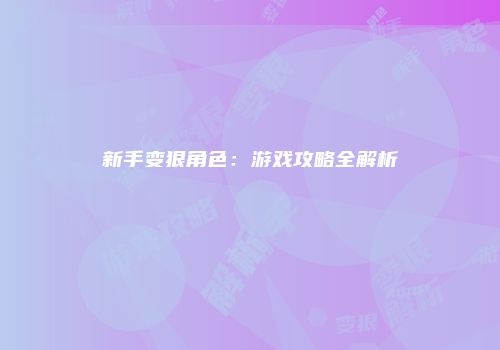 新手变狠角色：游戏攻略全解析