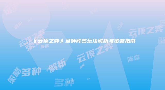《云顶之弈》多种阵容玩法解析与策略指南