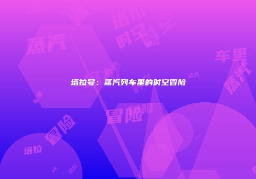 塔拉号：蒸汽列车里的时空冒险