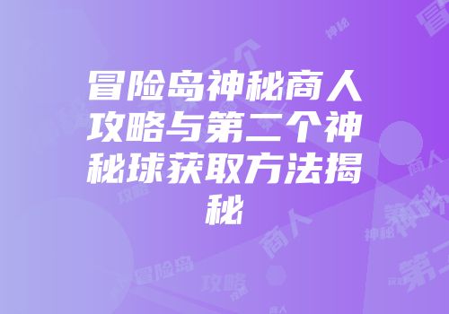 冒险岛神秘商人攻略与第二个神秘球获取方法揭秘