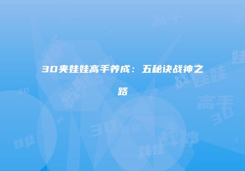 3D夹娃娃高手养成:五秘诀战神之路