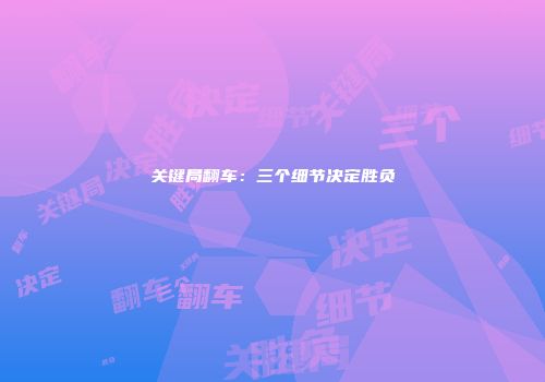 关键局翻车：三个细节决定胜负